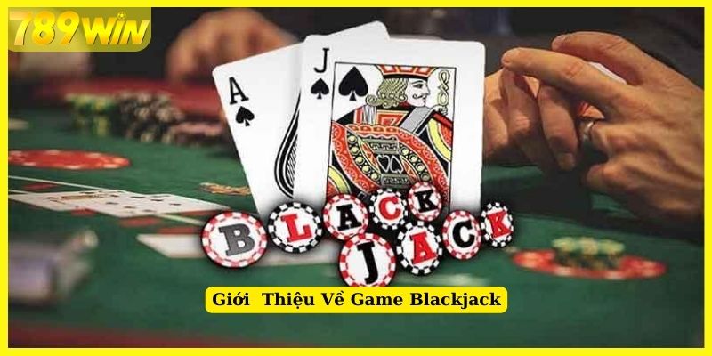 Tìm hiểu về game Blackjack cực hot tại 789Win